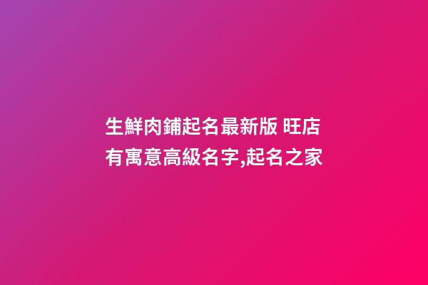 生鮮肉鋪起名最新版 旺店有寓意高級名字,起名之家-第1張-店鋪起名-玄機(jī)派